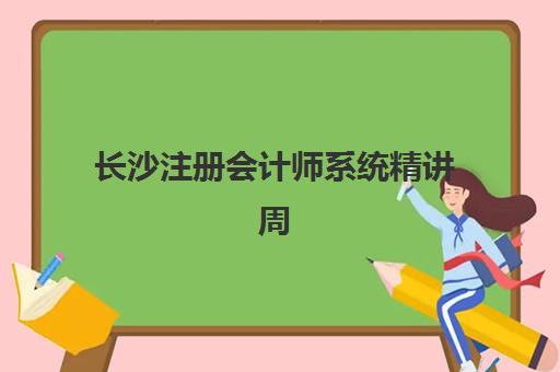 长沙注册会计师系统精讲周末课什么时候报名考试？2025年最新报名时间、考试安排与周末班课程全攻略