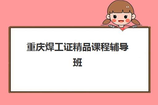 重庆焊工证精品课程辅导班有哪些地方招生？2025年最新招生点分布与报名指南全解析