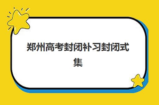 郑州高考封闭补习封闭式集训营有哪些靠谱选择？2025年最新排名与择校全指南