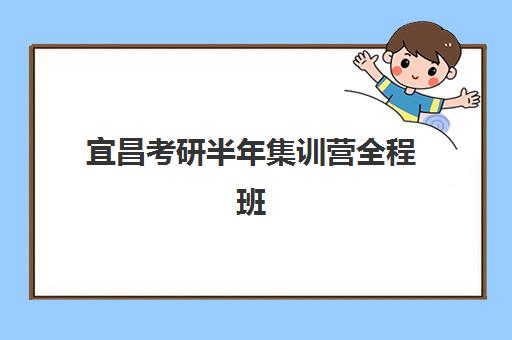 宜昌考研半年集训营全程班培训机构哪家好一点？2025年最新收费标准、各机构特色对比与选择全攻略