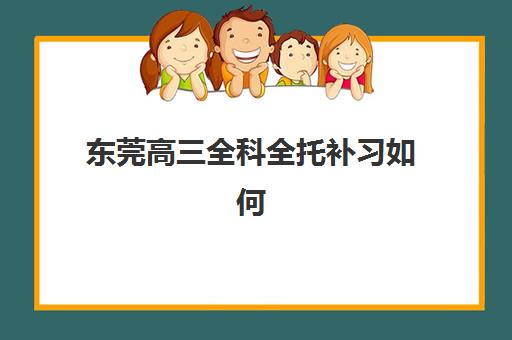 东莞高三全科全托补习如何预报名？考点查询与权威机构选择全攻略
