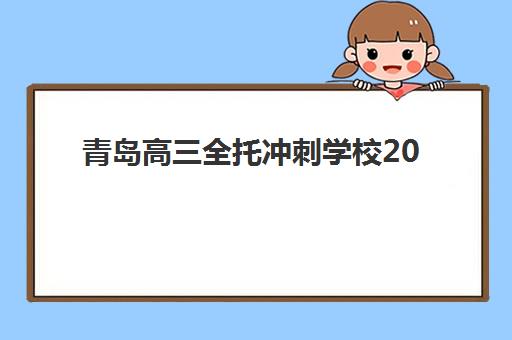 青岛高三全托冲刺学校2025年报名时间表如何查询？最新时间节点解析、择校技巧与成功案例全指南