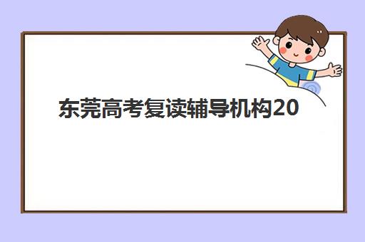 东莞高考复读辅导机构2025年报名人数多少？最新权威数据发布、招生趋势解读与科学择校指南