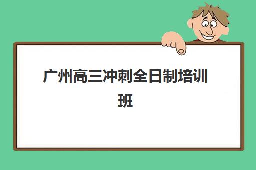 广州高三冲刺全日制培训班封闭式集训营有哪些地方可选？2025年最新权威榜单与科学择校全攻略
