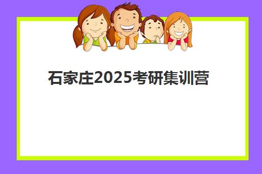 石家庄2025考研集训营辅导机构哪家强一点？2025年最新权威排名解读、择校标准与备考全指南