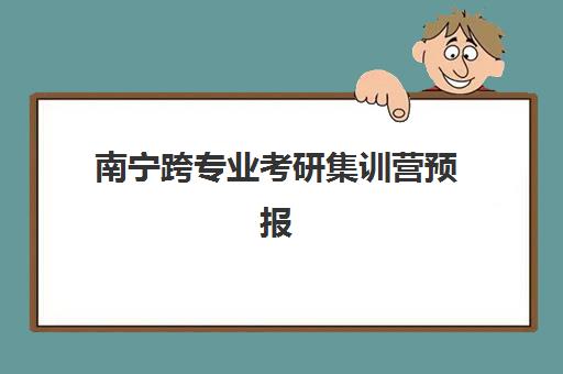 南宁跨专业考研集训营预报名费用多少钱？最新班型价格对比与省钱攻略