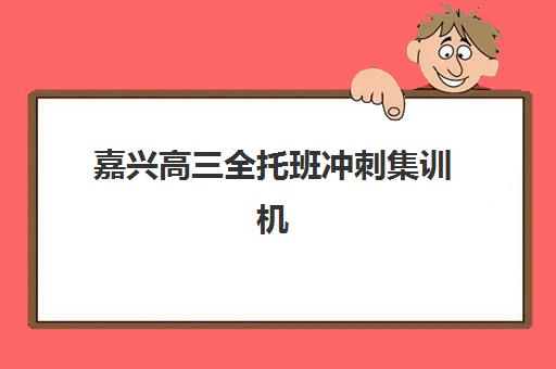 嘉兴高三全托班冲刺集训机构集训营排名一览表最新如何查询？2025年权威榜单、择校要点与成功案例解析