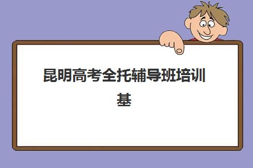 昆明高考全托辅导班培训基地有哪些学校？2023年最新TOP10权威榜单、择校指南与成功案例深度解析