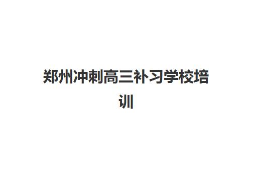 郑州冲刺高三补习学校培训基地有哪些地方？2025年最新地址一览、择校指南与避坑全攻略