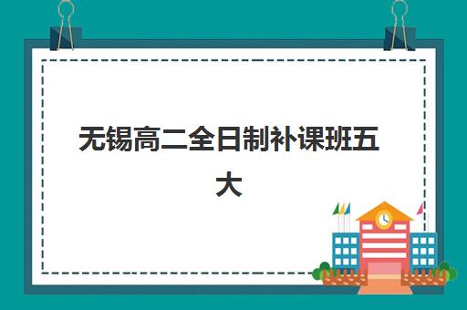无锡高二全日制补课班五大机构服务白皮书：2025年最新排名、服务对比与择校指南
