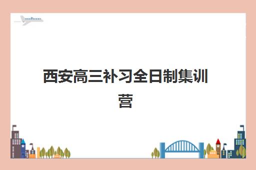 西安高三补习全日制集训营哪个比较好一点？2025年最新权威排名、择校标准与成功案例全解析
