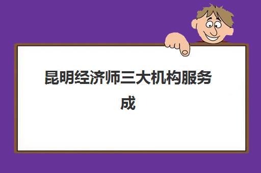 昆明经济师三大机构服务成本公示如何查询？2025年最新费用明细、性价比分析与选择指南全解析