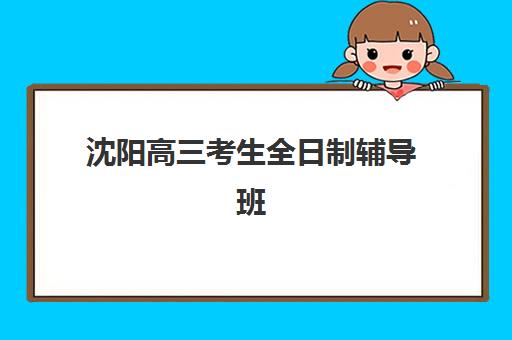 沈阳高三考生全日制辅导班2025年考点在哪如何查询？最新考点分布与备考全攻略