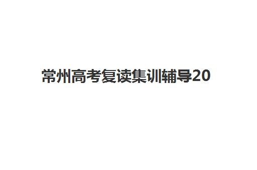 常州高考复读集训辅导2025报名时间表格如何查询？最新时间安排、报名流程与备考指南全解析