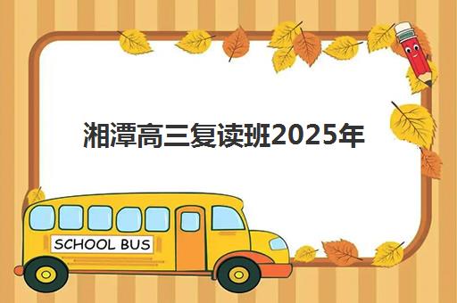 湘潭高三复读班2025年报名人数统计如何科学查询？最新数据解读、趋势分析与择校策略全指南