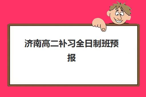济南高二补习全日制班预报名考点有哪些专业？2025年最新专业大全、考点分布与科学择校全指南