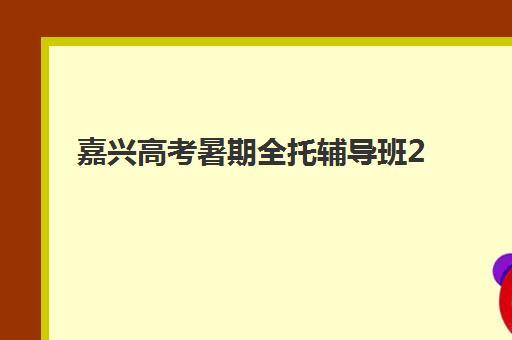 嘉兴高考暑期全托辅导班2025年报名人数统计如何查询？最新数据解读、热门机构分析与择校指南全攻略