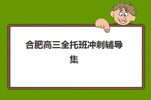 合肥高三全托班冲刺辅导集训营排名榜单最新如何查询?2025年权威Top10排名、各校特色解析与科学择校全指南 合肥高三全托班冲刺辅导集训营排名榜单最新如何查询?2025年权威Top10排名、各校特色解析与科学择校全指南