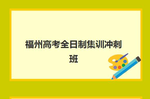 福州高考全日制集训冲刺班辅导班有哪些学校招生？2025年学大、新东方等十大机构招生详情与择校指南