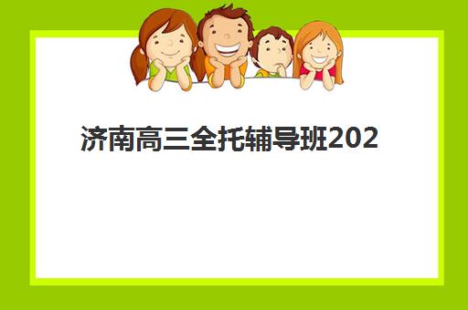 济南高三全托辅导班2025年报名时间表如何科学规划？最新时间节点解读、报名流程详解与家长必看攻略全解析