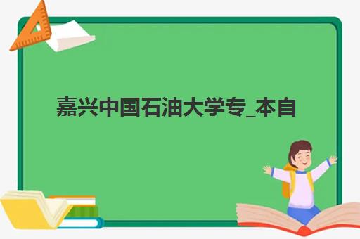 嘉兴中国石油大学专_本自考课程专项机构竞争力排行如何查询？2025年最新TOP10榜单、择校指南与避坑攻略