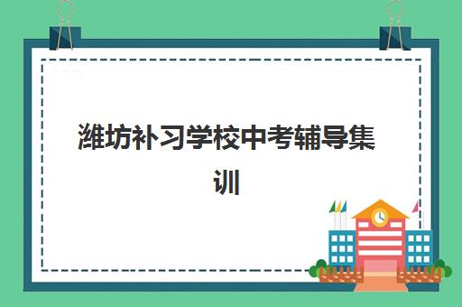 潍坊补习学校中考辅导集训营排名榜单公布如何解读？2025年最新十大机构实力对比与科学择校全攻略