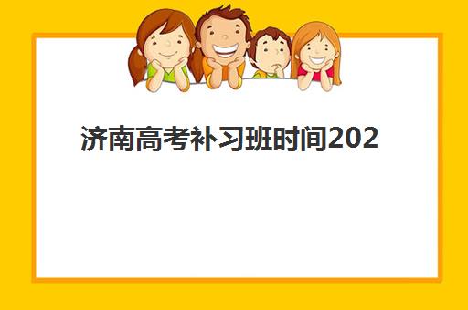 济南高考补习班时间2025年具体时间如何安排？官方时间表与择班指南