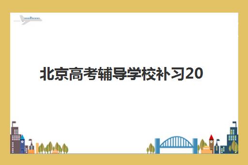 北京高考辅导学校补习2025年时间具体时间如何科学规划？最新权威时间表与择校避坑全攻略指南