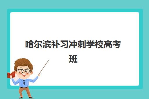 哈尔滨补习冲刺学校高考班培训机构哪家好一点？2025年最新排名前十、择校指南与避坑全攻略