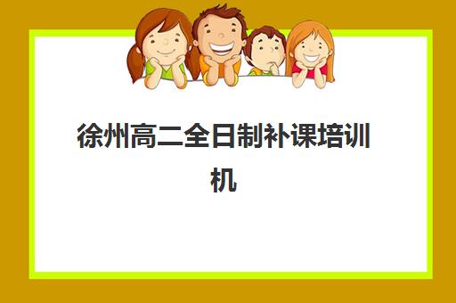 徐州高二全日制补课培训机构哪家强些？2025年最新权威排名、择校标准与成功案例全解析