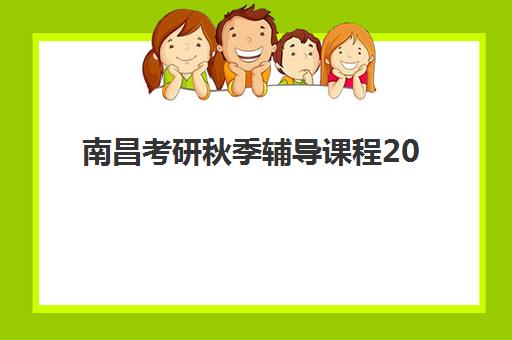 南昌考研秋季辅导课程2025年考试时间公布如何查询？最新时间表、备考规划与择校全指南