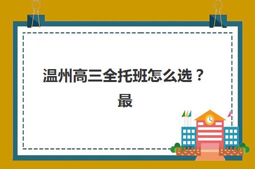 温州高三全托班怎么选？最新排名前十学校深度评测与择校指南