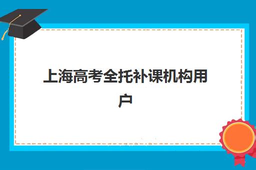 上海高考全托补课机构用户口碑白皮书如何查询？2025年最新用户口碑深度解析与科学择校全指南