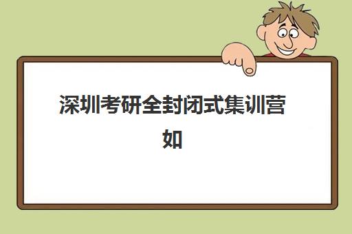 深圳考研全封闭式集训营如何选？这份服务透明度报告与避坑指南请收好