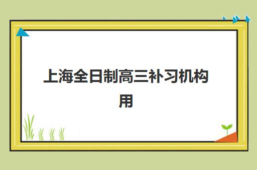 上海全日制高三补习机构用户推荐度TOP3如何选择？2025年最新口碑榜单、择校策略与成功案例深度解析