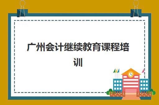 广州会计继续教育课程培训机构哪家强一点？2025年最新排名、课程选择指南与机构对比全解析