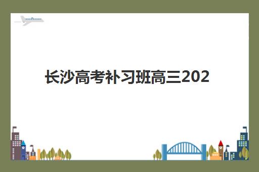 长沙高考补习班高三2025年时间公布详情？最新日程表、报名流程与择校全指南