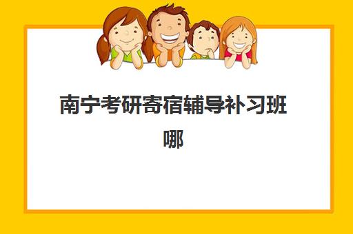 南宁考研寄宿辅导补习班哪个机构好一点啊如何选择？2025年最新排名榜单、择校指南与成功案例全解析