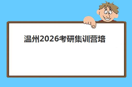 温州2026考研集训营培训机构哪个更好一点？最新权威TOP10榜单揭晓、各校特色深度解析与科学择校全攻略