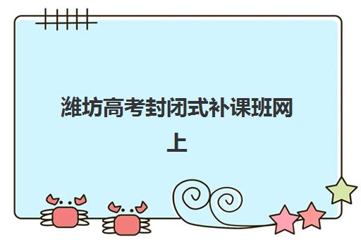 潍坊高考封闭式补课班网上确认时间2025年如何安排？最新日程、操作步骤与择校全攻略