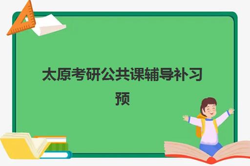 太原考研公共课辅导补习预报名费用多少钱啊如何合理规划？2025年费用明细、性价比分析与择校指南全解析