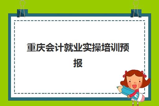 重庆会计就业实操培训预报名流程详解，2025年考点查询与备考全攻略