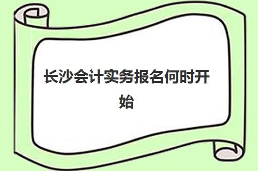 长沙会计实务报名何时开始？2025年报名时间与全流程操作指南