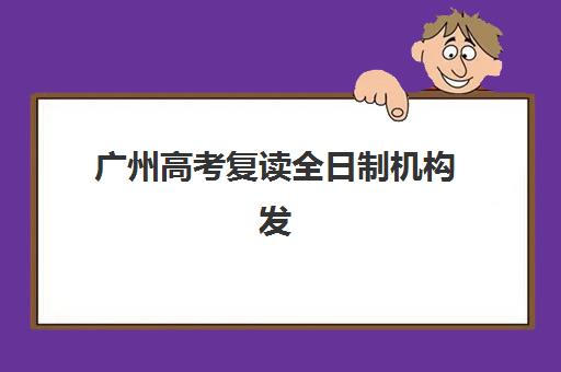 广州高考复读全日制机构发展指数TOP5如何查询？2025年最新权威榜单、综合评分与择校指南