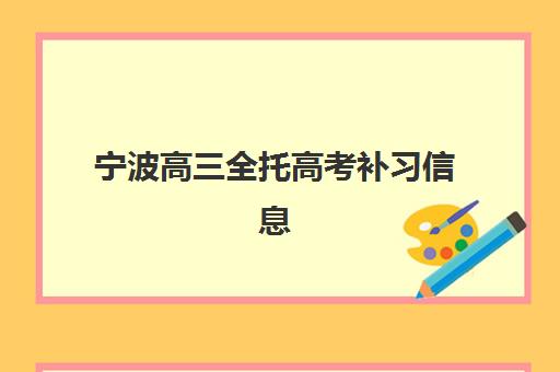 宁波高三全托高考补习信息确认时间是几点？2025年各机构咨询时段、报名流程与择校指南全解析