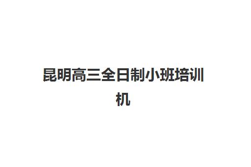 昆明高三全日制小班培训机构寄宿基地如何选择，五大关键因素与实地考察全攻略
