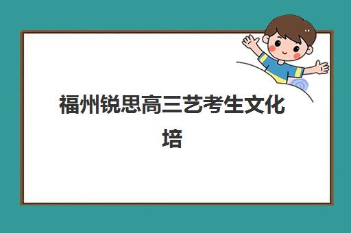 福州锐思高三艺考生文化培训班收费价目表如何查询？2025年最新收费标准全面解析与择校性价比深度评估指南