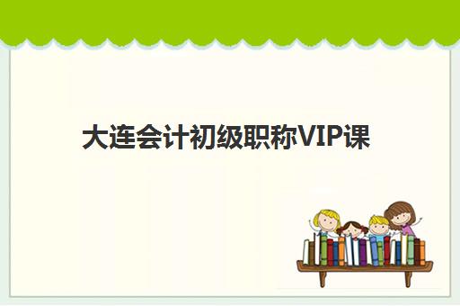 大连会计初级职称VIP课程封闭式集训营有哪些学校？2025年最新TOP5机构权威评测与择校全攻略
