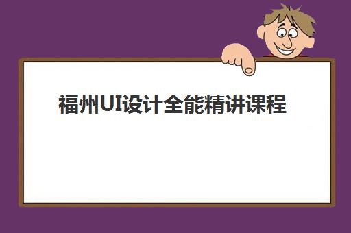 福州UI设计全能精讲课程时间2025考试时间表如何查询？最新课程安排与备考全攻略