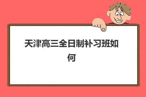 天津高三全日制补习班如何选择？五大靠谱封闭式集训班特色对比指南